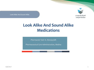 Look Alike And Sound Alike
Medications
Look Alike And Sound Alike
8/8/2017 1
Pharmacist/ Yasir A. Alowayyidh
Pharmaceutical Care Administration, Medina
 
