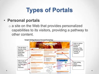 Types of Portals
• Personal portals
  o a site on the Web that provides personalized
    capabilities to its visitors, providing a pathway to
    other content.
 