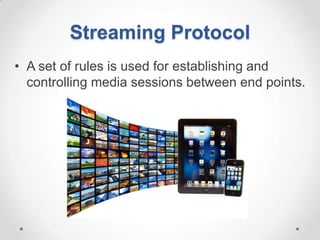 Streaming Protocol
• A set of rules is used for establishing and
  controlling media sessions between end points.
 