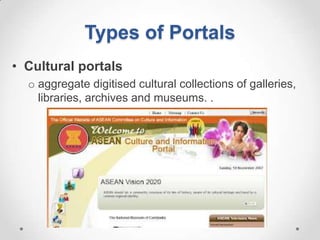 Types of Portals
• Cultural portals
  o aggregate digitised cultural collections of galleries,
    libraries, archives and museums. .
 