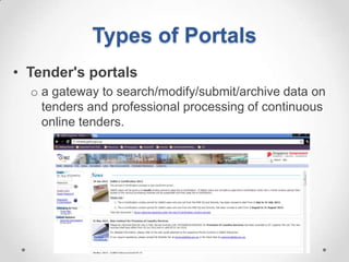 Types of Portals
• Tender's portals
  o a gateway to search/modify/submit/archive data on
    tenders and professional processing of continuous
    online tenders.
 