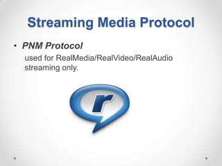 Streaming Media Protocol
• PNM Protocol
  used for RealMedia/RealVideo/RealAudio
  streaming only.
 