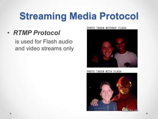 Streaming Media Protocol
• RTMP Protocol
  is used for Flash audio
  and video streams only
 