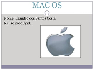 MAC OS  Nome: Leandro dos Santos Costa Ra: 2010001928. 