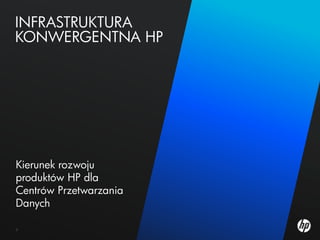 Infrastruktura konwergentna HPKierunek rozwoju produktów HP dla Centrów Przetwarzania Danych