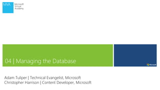 04 | Managing the Database
Adam Tuliper | Technical Evangelist, Microsoft
Christopher Harrison | Content Developer, Microsoft
 