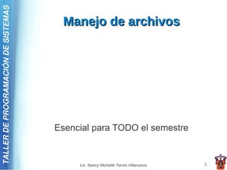TALLER DE PROGRAMACIÓN DE SISTEMAS

                                      Manejo de archivos




                                     Esencial para TODO el semestre


                                          Lic. Nancy Michelle Torres Villanueva   1
 