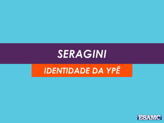 SERAGINI
IDENTIDADE DA YPÊ
 