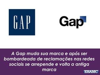 A Gap muda sua marca e após ser
bombardeada de reclamações nas redes
sociais se arrepende e volta a antiga
marca
 