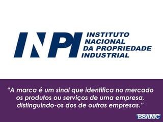 “A marca é um sinal que identifica no mercado
os produtos ou serviços de uma empresa,
distinguindo-os dos de outras empresas.”
 