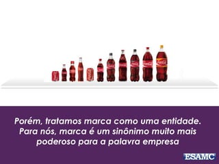 Porém, tratamos marca como uma entidade.
Para nós, marca é um sinônimo muito mais
poderoso para a palavra empresa
 