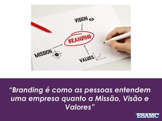 “Branding é como as pessoas entendem
uma empresa quanto a Missão, Visão e
Valores”
 