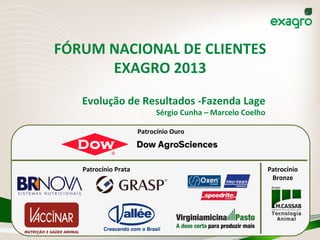 FÓRUM	
  NACIONAL	
  DE	
  CLIENTES	
  
EXAGRO	
  2013	
  
Evolução	
  de	
  Resultados	
  -­‐Fazenda	
  Lage	
  
Sérgio	
...