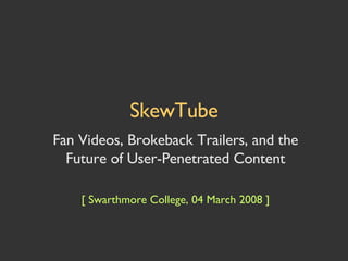 SkewTube Fan Videos, Brokeback Trailers, and the Future of User-Penetrated Content [ Swarthmore College, 04 March 2008 ] 
