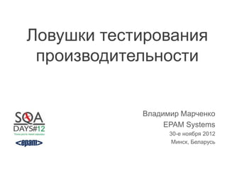 Ловушки тестирования
 производительности


            Владимир Марченко
                 EPAM Systems
                  30-е ноября 2012
                   Минск, Беларусь
 