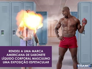 RENDEU A UMA MARCA 
AMERICANA DE SABONETE 
LÍQUIDO CORPORAL MASCULINO 
UMA EXPOSIÇÃO ESPETACULAR 
 