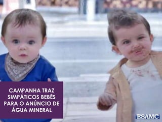 CAMPANHA TRAZ 
SIMPÁTICOS BEBÊS 
PARA O ANÚNCIO DE 
ÁGUA MINERAL 
 