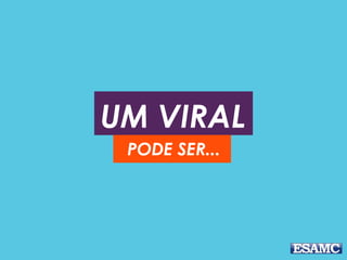 UM VIRAL 
PODE SER... 
 