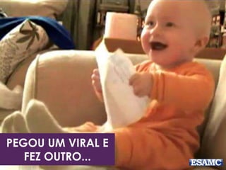 PEGOU UM VIRAL E 
FEZ OUTRO... 
 