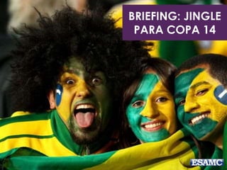 BRIEFING: JINGLE 
PARA COPA 14 
 