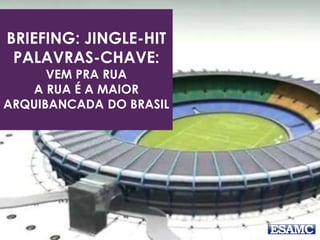 BRIEFING: JINGLE-HIT 
PALAVRAS-CHAVE: 
VEM PRA RUA 
A RUA É A MAIOR 
ARQUIBANCADA DO BRASIL 
 