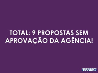 TOTAL: 9 PROPOSTAS SEM 
APROVAÇÃO DA AGÊNCIA! 
 