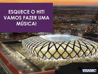 ESQUECE O HIT! 
VAMOS FAZER UMA 
MÚSICA! 
 