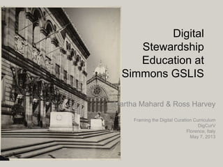 Digital
Stewardship
Education at
Simmons GSLIS
Martha Mahard & Ross Harvey
Framing the Digital Curation Curriculum
DigCurV
Florence, Italy
May 7, 2013
 