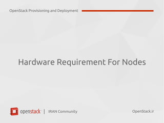 IRAN Community| OpenStack.ir
Hardware Requirement For Nodes
OpenStack Provisioning and Deployment
 