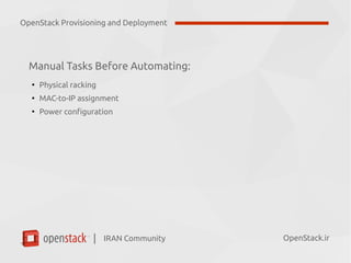IRAN Community| OpenStack.ir
Manual Tasks Before Automating:
●
Physical racking
●
MAC-to-IP assignment
●
Power configuration
OpenStack Provisioning and Deployment
 