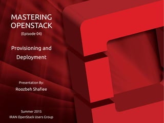 Presentation By:
Roozbeh Shafiee
Summer 2015
IRAN OpenStack Users Group
MASTERING
OPENSTACK
(Episode 04)
Provisioning and
Deployment
 