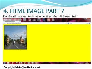 4. HTML IMAGE PART 7

Dan hasilnya akan terlihat seperti gambar di bawah ini :

Copyright©deka@smkbhinus.net

 