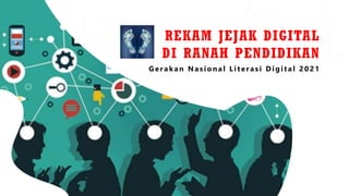 REKAM JEJAK DIGITAL
DI RANAH PENDIDIKAN
Gerakan Nasional Literasi Digital 2021
 