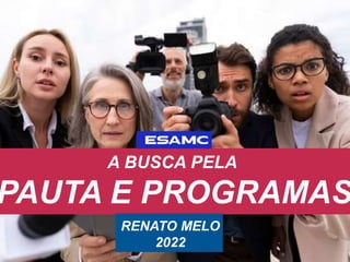 A BUSCA PELA
PAUTA E PROGRAMAS
RENATO MELO
2022
 