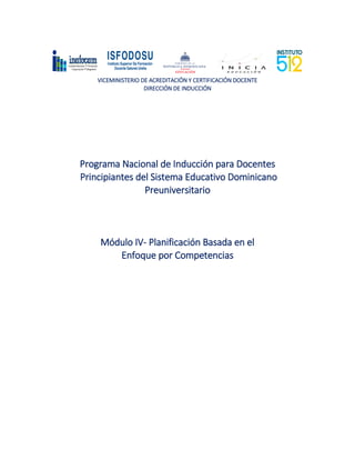 VICEMINISTERIO DE ACREDITACIÓN Y CERTIFICACIÓN DOCENTE
DIRECCIÓN DE INDUCCIÓN
Programa Nacional de Inducción para Docentes
Principiantes del Sistema Educativo Dominicano
Preuniversitario
Módulo IV- Planificación Basada en el
Enfoque por Competencias
 