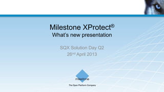 Milestone XProtect®
What‟s new presentation
SQX Solution Day Q2
26nd April 2013
 