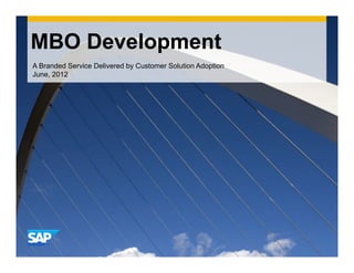 MBO Development
A Branded Service Delivered by Customer Solution Adoption
June, 2012
 