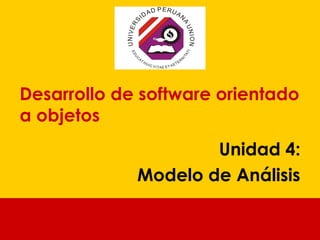 Desarrollo de software orientado
a objetos
Unidad 4:
Modelo de Análisis

 