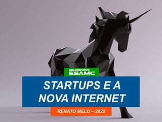 STARTUPS E A
NOVA INTERNET
RENATO MELO – 2022
 