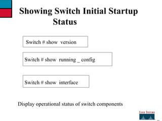 27 Showing Switch Initial Startup  Status Switch # show  running _ config  Switch # show  interface Display operational status of switch components Switch # show  version 