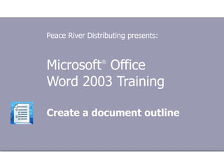 Peace River Distributing presents:



Microsoft Office®



Word 2003 Training

Create a document outline
 
