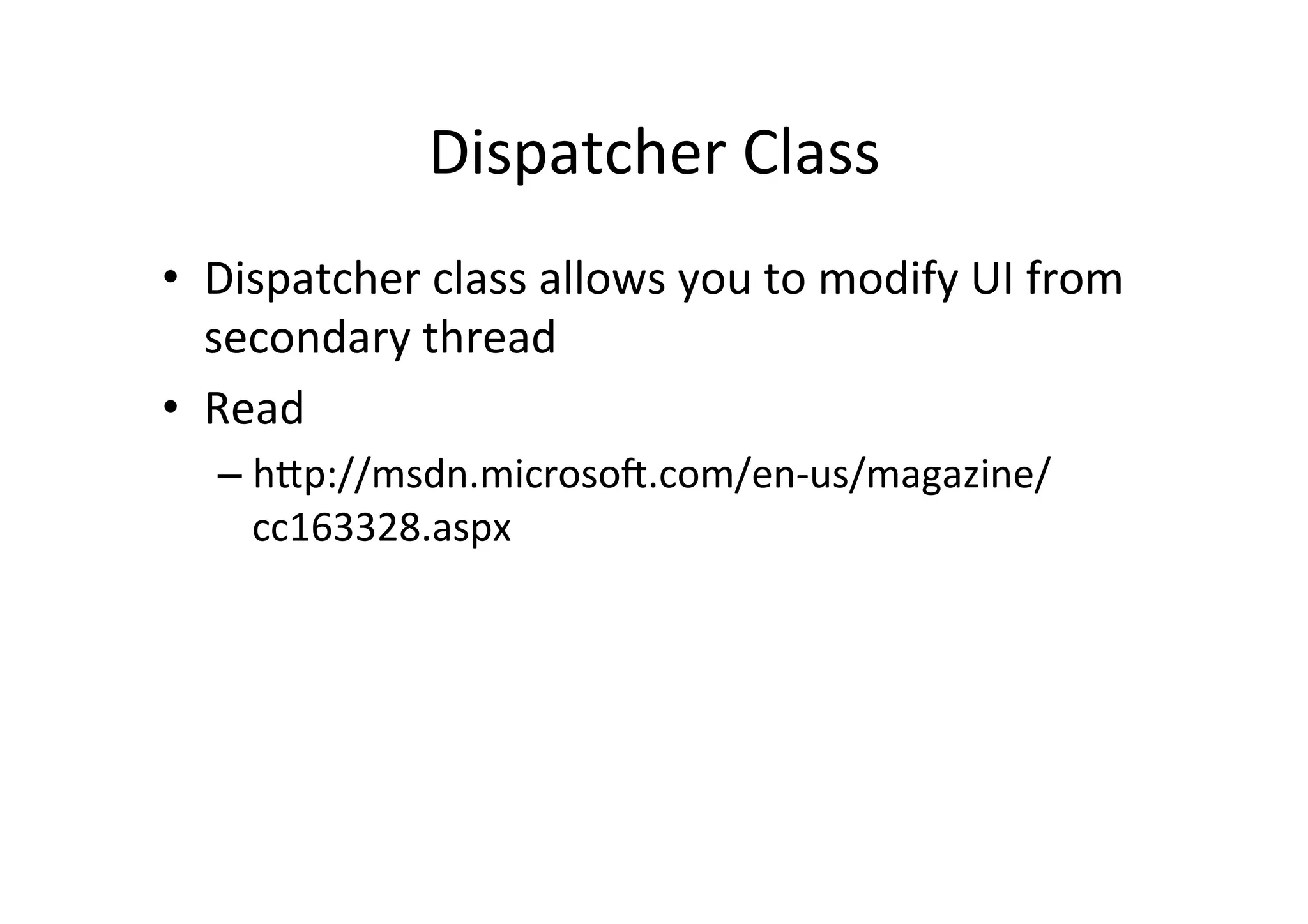 Dispatcher	
  Class	
  
•  Dispatcher	
  class	
  allows	
  you	
  to	
  modify	
  UI	
  from	
  
   secondary	
  thread	
  
•  Read	
  
    –  hZp://msdn.microsog.com/en-­‐us/magazine/
       cc163328.aspx	
  
 