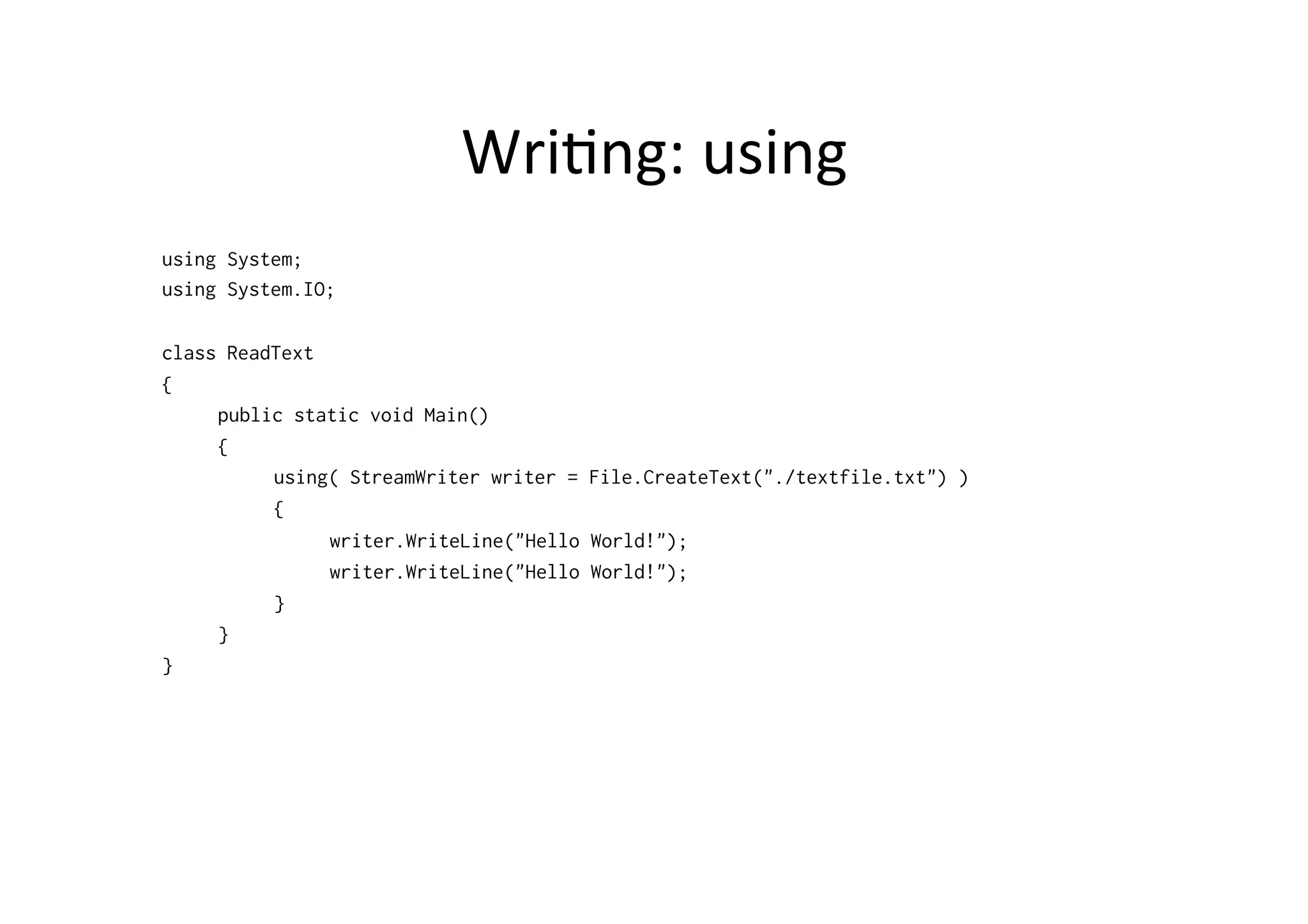 Wri$ng:	
  using	
  
using System;
using System.IO;

class ReadText
{
     public static void Main()
     {
          using( StreamWriter writer = File.CreateText("./textfile.txt") )
          {
               writer.WriteLine("Hello World!");
               writer.WriteLine("Hello World!");
          }
     }
}
 