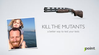 KILLTHE MUTANTS
a better way to test your tests
 