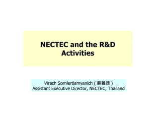 Virach Sornlertlamvanich ( 蘇義徳 ) Assistant Executive Director, NECTEC, Thailand NECTEC and the R&D Activities 