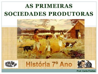 AS PRIMEIRAS
SOCIEDADES PRODUTORAS
Prof. Carla Freitas
 