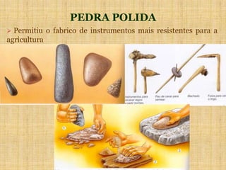 PEDRA POLIDA
 Permitiu o fabrico de instrumentos mais resistentes para a
agricultura
 