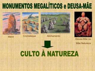 Menir Cromeleque Alinhamento
Deusa-Mãe ou
Mãe Natureza
 