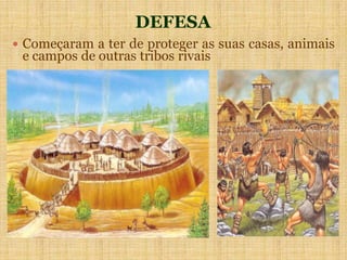 DEFESA
 Começaram a ter de proteger as suas casas, animais
e campos de outras tribos rivais
 