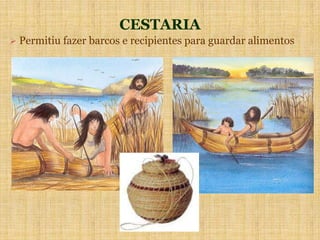 CESTARIA
 Permitiu fazer barcos e recipientes para guardar alimentos
 